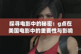 探寻电影中的秘密：g点在美国电影中的重要性与影响力分析