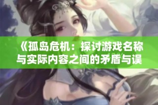 《孤岛危机：探讨游戏名称与实际内容之间的矛盾与误导》