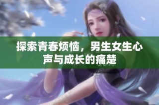 探索青春烦恼，男生女生心声与成长的痛楚