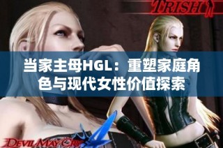 当家主母HGL：重塑家庭角色与现代女性价值探索