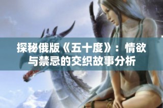 探秘俄版《五十度》：情欲与禁忌的交织故事分析