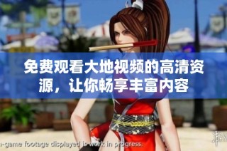 免费观看大地视频的高清资源，让你畅享丰富内容