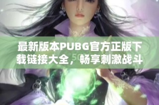 最新版本PUBG官方正版下载链接大全，畅享刺激战斗体验