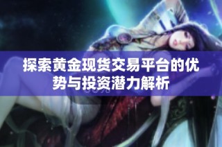 探索黄金现货交易平台的优势与投资潜力解析