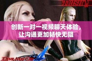 创新一对一视频聊天体验，让沟通更加畅快无阻