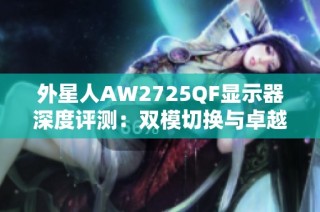 外星人AW2725QF显示器深度评测：双模切换与卓越画质速度带来的极致体验