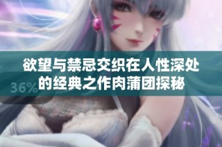 欲望与禁忌交织在人性深处的经典之作肉蒲团探秘