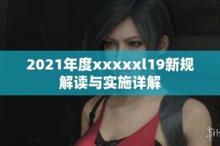 2021年度xxxxxl19新规解读与实施详解