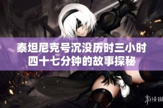 泰坦尼克号沉没历时三小时四十七分钟的故事探秘