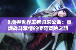 《魔兽世界王者归来公会：重燃战斗激情的传奇冒险之旅》