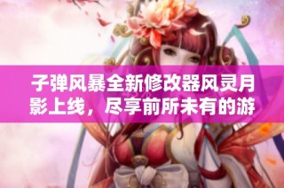 子弹风暴全新修改器风灵月影上线，尽享前所未有的游戏刺激体验与极限快感
