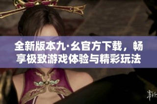 全新版本九·幺官方下载，畅享极致游戏体验与精彩玩法