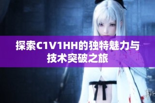探索C1V1HH的独特魅力与技术突破之旅