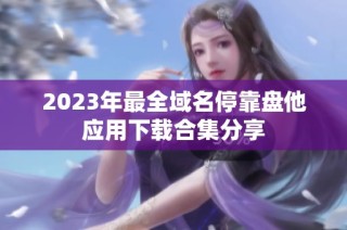 2023年最全域名停靠盘他应用下载合集分享