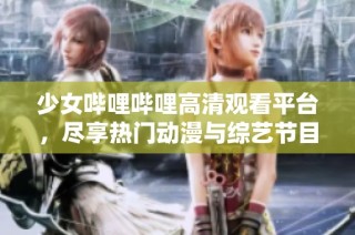 少女哔哩哔哩高清观看平台，尽享热门动漫与综艺节目