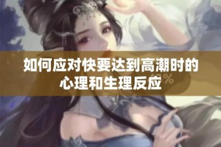 如何应对快要达到高潮时的心理和生理反应