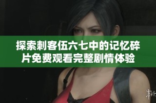 探索刺客伍六七中的记忆碎片免费观看完整剧情体验