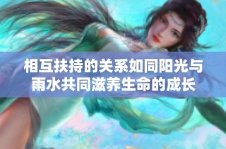 相互扶持的关系如同阳光与雨水共同滋养生命的成长