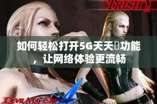如何轻松打开5G天天奭功能，让网络体验更流畅