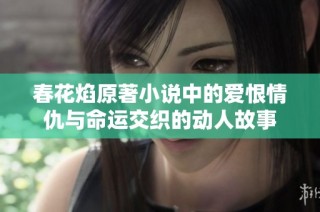 春花焰原著小说中的爱恨情仇与命运交织的动人故事