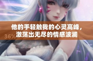 他的手轻触我的心灵高峰，激荡出无尽的情感波澜