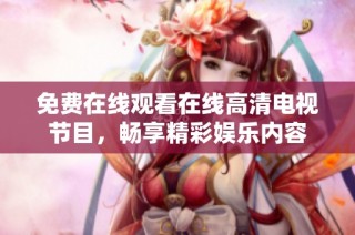 免费在线观看在线高清电视节目，畅享精彩娱乐内容
