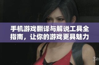 手机游戏翻译与解说工具全指南，让你的游戏更具魅力
