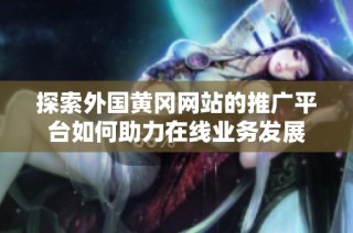 探索外国黄冈网站的推广平台如何助力在线业务发展
