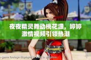 夜夜精灵舞动桃花源，婷婷激情视频引领热潮