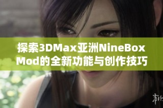探索3DMax亚洲NineBoxMod的全新功能与创作技巧