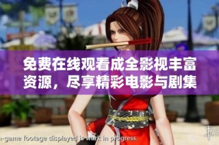 免费在线观看成全影视丰富资源，尽享精彩电影与剧集