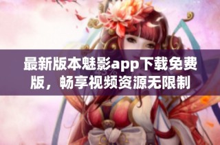 最新版本魅影app下载免费版，畅享视频资源无限制