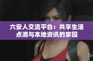六安人交流平台：共享生活点滴与本地资讯的家园