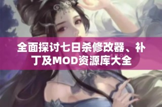 全面探讨七日杀修改器、补丁及MOD资源库大全