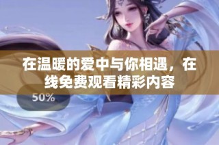 在温暖的爱中与你相遇，在线免费观看精彩内容