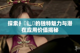 探索扌喿辶畐的独特魅力与潜在应用价值揭秘