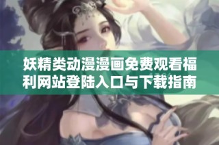 妖精类动漫漫画免费观看福利网站登陆入口与下载指南