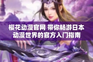 樱花动漫官网 带你畅游日本动漫世界的官方入门指南