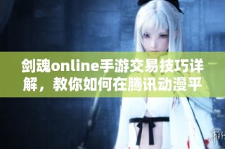 剑魂online手游交易技巧详解，教你如何在腾讯动漫平台上安全交易游戏物品