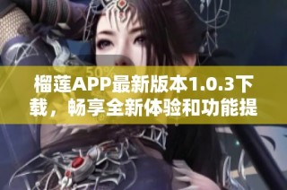 榴莲APP最新版本1.0.3下载，畅享全新体验和功能提升