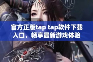 官方正版tap tap软件下载入口，畅享最新游戏体验