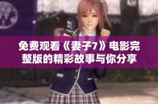 免费观看《妻子7》电影完整版的精彩故事与你分享
