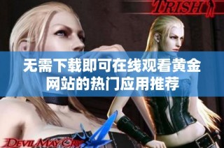 无需下载即可在线观看黄金网站的热门应用推荐