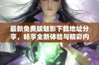最新免费版魅影下载地址分享，畅享全新体验与精彩内容