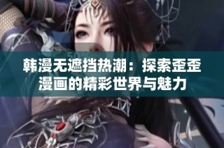韩漫无遮挡热潮：探索歪歪漫画的精彩世界与魅力