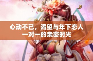 心动不已，渴望与年下恋人一对一的亲密时光