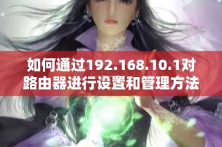 如何通过192.168.10.1对路由器进行设置和管理方法解析