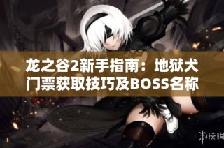 龙之谷2新手指南：地狱犬门票获取技巧及BOSS名称全解析