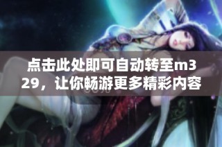 点击此处即可自动转至m329，让你畅游更多精彩内容