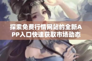 探索免费行情网站的全新APP入口快速获取市场动态信息